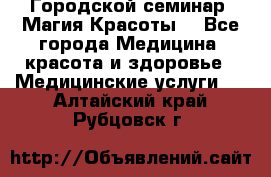 Городской семинар “Магия Красоты“ - Все города Медицина, красота и здоровье » Медицинские услуги   . Алтайский край,Рубцовск г.